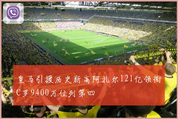 皇马引援历史新高阿扎尔121亿领衔C罗9400万位列第四