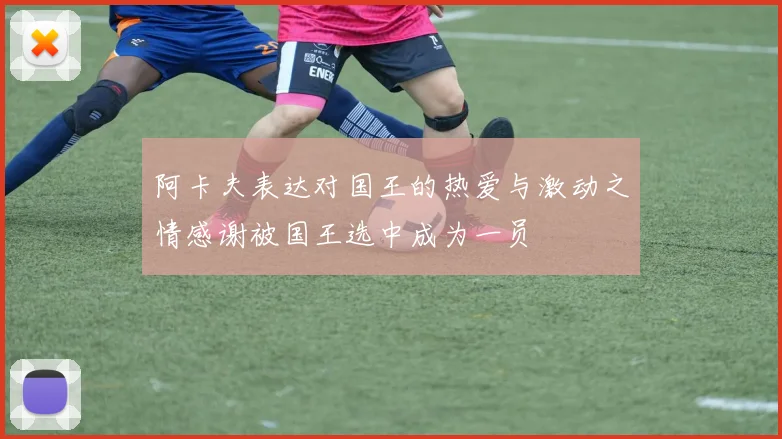 阿卡夫表达对国王的热爱与激动之情感谢被国王选中成为一员