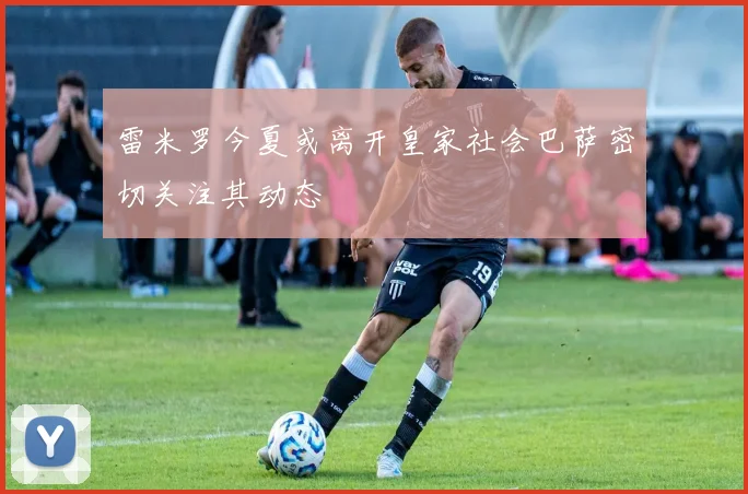 雷米罗今夏或离开皇家社会巴萨密切关注其动态