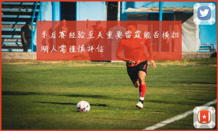 季后赛经验至关重要雷霆能否横扫湖人需谨慎评估