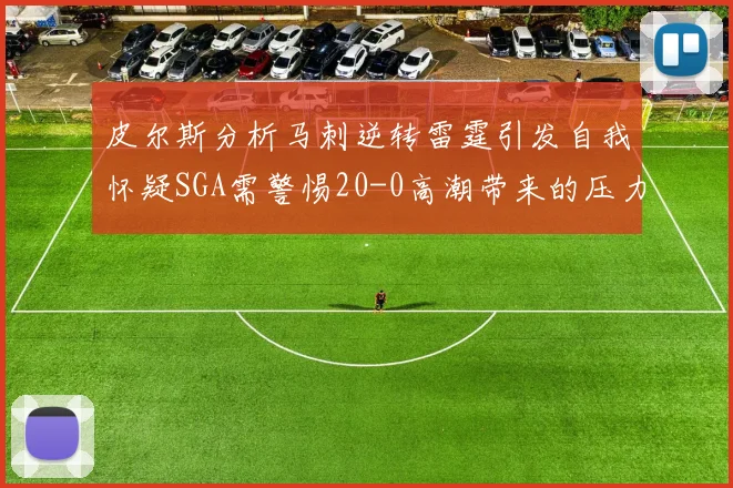 皮尔斯分析马刺逆转雷霆引发自我怀疑SGA需警惕20-0高潮带来的压力