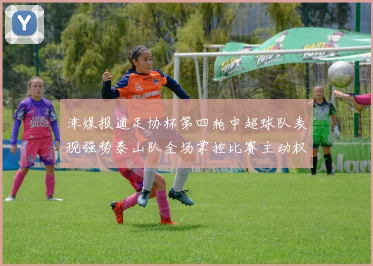 津媒报道足协杯第四轮中超球队表现强势泰山队全场掌控比赛主动权