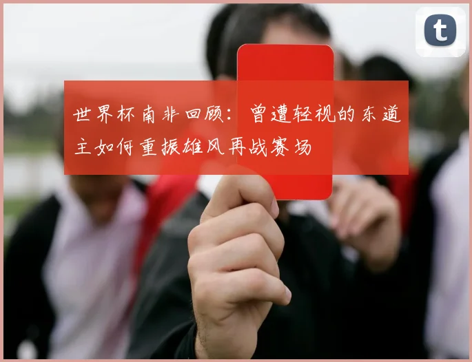 世界杯南非回顾：曾遭轻视的东道主如何重振雄风再战赛场